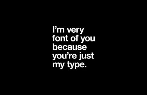meme with the words i'm very font of you because you're just my type