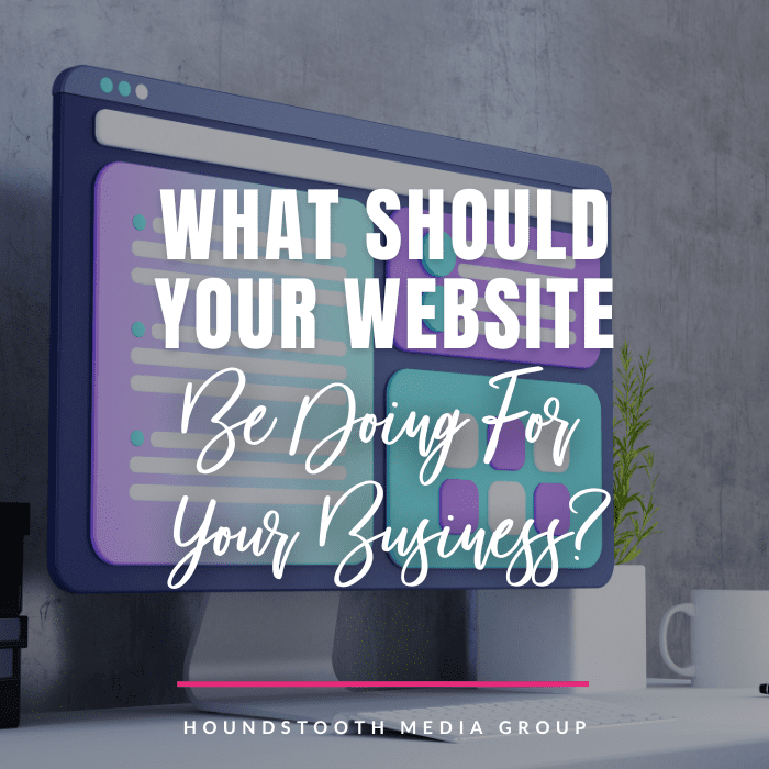 blog post graphic for "What Should Your Website Be Doing for your Business?" from Houndstooth Media Group
